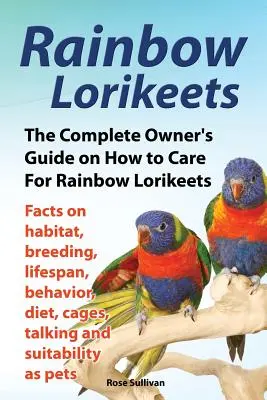Rainbow Lorikeets, The Complete Owner's Guide on How to Care for Rainbow Lorikeets, Facts on habitat, tenyésztés, élettartam, viselkedés, étrend, ketrecek, talki - Rainbow Lorikeets, The Complete Owner's Guide on How to Care For Rainbow Lorikeets, Facts on habitat, breeding, lifespan, behavior, diet, cages, talki