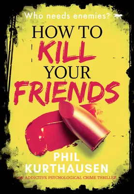 Hogyan öljük meg a barátainkat: Egy addiktív pszichológiai krimi - How to Kill Your Friends: An Addictive Psychological Crime Thriller