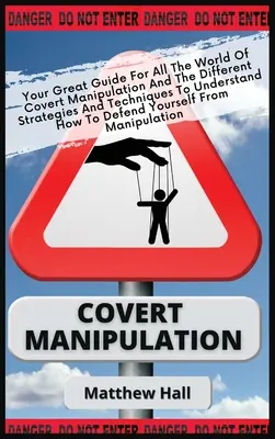 Rejtett manipuláció: A nagyszerű útmutató a burkolt manipuláció világához és a különböző stratégiákhoz és technikákhoz, hogy megértsd, hogyan kell - Covert Manipulation: Your Great Guide For The World of Covert Manipulation And The Different Strategies And Techniques To Understand How To