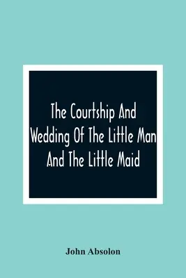 A kisember és a kislány udvarlása és esküvője - The Courtship And Wedding Of The Little Man And The Little Maid
