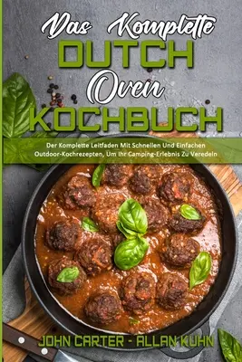 Das Komplette Dutch Oven Kochbuch: Der Komplette Leitfaden Mit Schnellen Und Einfachen Outdoor-Kochrezepten, Um Ihr Camping-Erlebnis Zu Veredeln (The Komplette Leitfaden Mit Schnellen Und Einfachen Outdoor-Kochrezepten, Um Ihr Camping-Erlebnis Zu Veredeln). - Das Komplette Dutch Oven Kochbuch: Der Komplette Leitfaden Mit Schnellen Und Einfachen Outdoor-Kochrezepten, Um Ihr Camping-Erlebnis Zu Veredeln (The