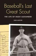 A baseball utolsó nagy cserkésze: Hugh Alexander élete - Baseball's Last Great Scout: The Life of Hugh Alexander