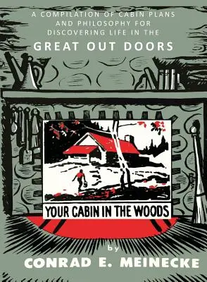 Your Cabin in the Woods: A Compilation of Cabin Plans and Philosophy for Discovering Life in the Great Outdoors - Your Cabin in the Woods: A Compilation of Cabin Plans and Philosophy for Discovering Life in the Great Out Doors