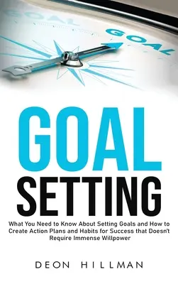 Goal Setting: Amit a célok kitűzéséről tudni kell, és hogyan hozzon létre cselekvési terveket és szokásokat a sikerhez, amelyek nem igényelnek bevándorlási engedélyt. - Goal Setting: What You Need to Know About Setting Goals and How to Create Action Plans and Habits for Success that Don't Require Imm