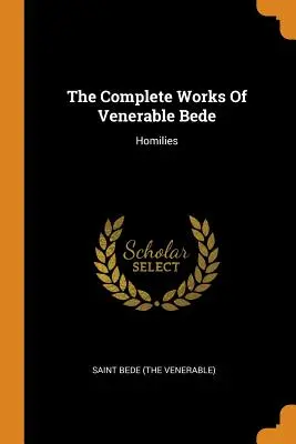 The Complete Works of Venerable Bede: (Szent Bede (a tiszteletreméltó)) - The Complete Works of Venerable Bede: Homilies (Saint Bede (the Venerable))