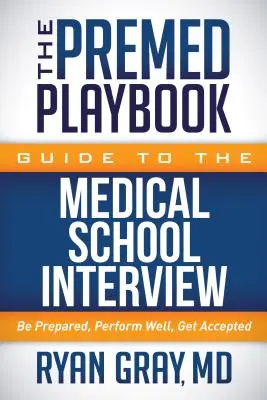 The Premed Playbook Guide to the Medical School Interview: Felkészülni, jól teljesíteni, felvételt nyerni - The Premed Playbook Guide to the Medical School Interview: Be Prepared, Perform Well, Get Accepted