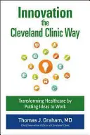 Innováció a Cleveland Clinic módjára: Powering Transformation by Putting Ideas to Work (Átalakulás az ötletek munkába állításával) - Innovation the Cleveland Clinic Way: Powering Transformation by Putting Ideas to Work