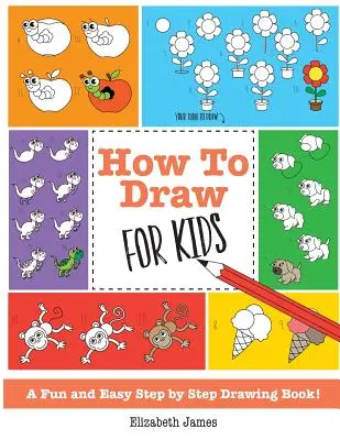 Hogyan kell rajzolni gyerekeknek: Egy szórakoztató és egyszerű lépésről lépésre rajzolós könyv! - How To Draw for Kids: A Fun And Easy Step By Step Drawing Book!