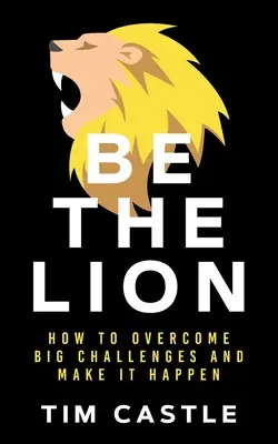 Légy az oroszlán! Hogyan győzd le a nagy kihívásokat és valósítsd meg őket - Be The Lion: How To Overcome Big Challenges And Make It Happen