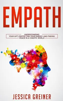 Empatikus: Az ajándékod megértése, az energiád védelme és a béke megtalálása egy kaotikus világban - Empath: Understanding Your Gift, Protecting your Energy and Finding Peace in a Chaotic World