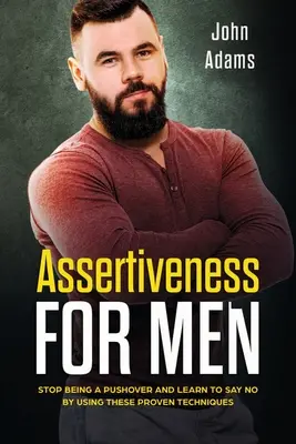 Asszertivitás férfiaknak: Ne legyél többé nyomulós, és tanulj meg nemet mondani ezeknek a bevált technikáknak a segítségével - Assertiveness for Men: Stop Being a Pushover and Learn to Say No by Using These Proven Techniques