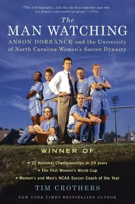A férfi, aki figyel: Anson Dorrance és az Észak-Karolinai Egyetem női futballdinasztiája - The Man Watching: Anson Dorrance and the University of North Carolina Women's Soccer Dynasty