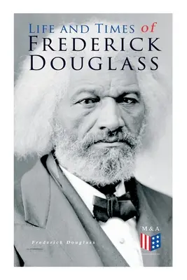 Frederick Douglass élete és kora: Korai rabszolga élete, a rabszolgaságból való szabadulása és teljes élettörténete - Life and Times of Frederick Douglass: His Early Life as a Slave, His Escape from Bondage and His Complete Life Story