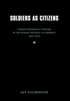 A katonák mint állampolgárok: Volt Wehrmacht-tisztek a Német Szövetségi Köztársaságban, 1945-1955 - Soldiers as Citizens: Former Wehrmacht Officers in the Federal Republic of Germany, 1945-1955