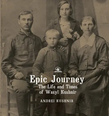 Epic Journey: Wasyl Kushnir élete és kora - Epic Journey: The Life and Times of Wasyl Kushnir