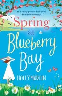 Tavasz a Blueberry Bayben: Tökéletes romantikus vígjáték - Spring at Blueberry Bay: An utterly perfect feel good romantic comedy