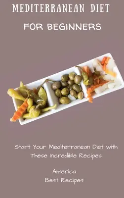 Mediterrán étrend kezdőknek: Kezdje el a mediterrán diétát ezekkel a hihetetlen receptekkel - Mediterranean Diet for Beginners: Start Your Mediterranean Diet with These Incredible Recipes