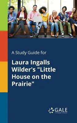 Tanulmányi útmutató Laura Ingalls Wilder: Kis ház a prérin című művéhez - A Study Guide for Laura Ingalls Wilder's Little House on the Prairie