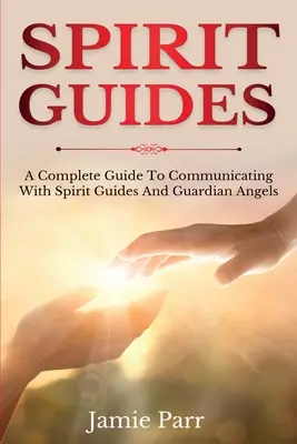 Szellemi vezetők: A Complete Guide to Communicating with Spirit Guides and Guardian Angels (Teljes útmutató a szellemi vezetőkkel és őrangyalokkal való kommunikációhoz) - Spirit Guides: A Complete Guide to Communicating with Spirit Guides and Guardian Angels