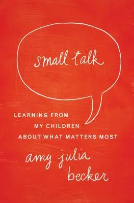 Beszélgetés: Tanulás a gyermekeimtől arról, hogy mi a legfontosabb - Small Talk: Learning from My Children about What Matters Most