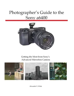 Fotós útmutató a Sony a6400 fényképezőgéphez: A Sony fejlett tükör nélküli fényképezőgépéből a legtöbbet kihozni - Photographer's Guide to the Sony a6400: Getting the Most from Sony's Advanced Mirrorless Camera