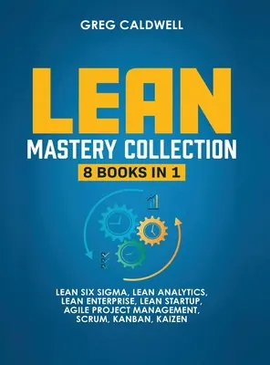 Lean Mastery: 8 könyv 1 könyvben - Master Lean Six Sigma & építsen lean vállalatot, gyorsítsa fel a feladatokat a Scrummal és az agilis projektmenedzsmenttel. - Lean Mastery: 8 Books in 1 - Master Lean Six Sigma & Build a Lean Enterprise, Accelerate Tasks with Scrum and Agile Project Manageme