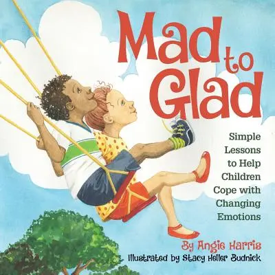 Mad to Glad: Egyszerű leckék, amelyek segítenek a gyerekeknek megbirkózni a változó érzelmekkel - Mad to Glad: Simple Lessons to Help Children Cope with Changing Emotions