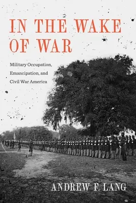 A háború nyomában: Katonai megszállás, felszabadítás és a polgárháborús Amerika - In the Wake of War: Military Occupation, Emancipation, and Civil War America