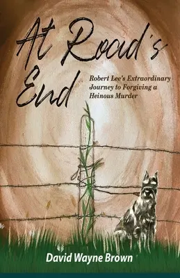 At Road's End: Robert Lee rendkívüli útja egy szörnyű gyilkosság megbocsátásáig - At Road's End: Robert Lee's Extraordinary Journey to Forgiving a Heinous Murder