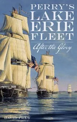 Perry Erie-tó flottája: A dicsőség után - Perry's Lake Erie Fleet: After the Glory