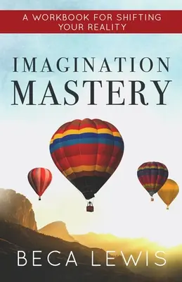 Képzelőerő mester: A Workbook for Shifting Your Realtiy (Munkakönyv a valóság megváltoztatásához) - Imagination Mastery: A Workbook For Shifting Your Realtiy