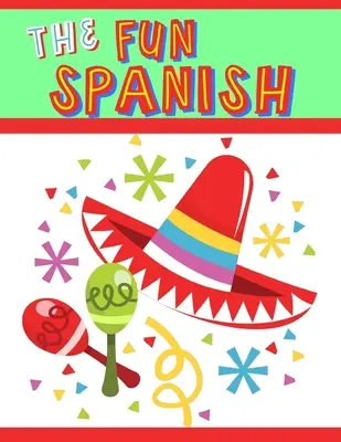 A szórakoztató spanyol: Elemi spanyol tananyag gyerekeknek: Spanyol nyelvtanulás egy-egy mondatban - The Fun Spanish: Elementary Spanish Curriculum for Kids: Learning Spanish One Phrase at a Time