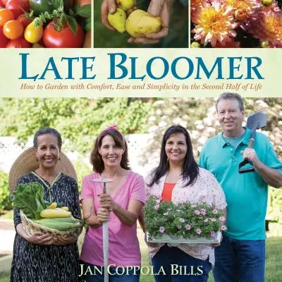 Late Bloomer: Hogyan kertészkedjünk kényelmesen, könnyedén és egyszerűen az élet második felében - Late Bloomer: How to Garden with Comfort, Ease and Simplicity in the Second Half of Life