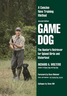 Vadászkutya: A vadász retriever felföldi madarakra és vízimadarakra - Egy tömör, új kiképzési módszer - Game Dog: The Hunter's Retriever for Upland Birds and Waterfowl-A Concise New Training Method