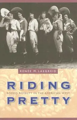 Riding Pretty: Rodeókirályok az amerikai nyugaton - Riding Pretty: Rodeo Royalty in the American West