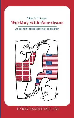 Amerikaiakkal együtt dolgozni: Tippek dánoknak: Szórakoztató útmutató az üzleti együttműködéshez - Working With Americans: Tips for Danes: An entertaining guide to business co-operation