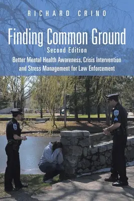 Finding Common Ground: Második kiadás Jobb mentális egészségtudatosság, krízisintervenció és stresszkezelés a rendfenntartó erők számára - Finding Common Ground: Second Edition Better Mental Health Awareness, Crisis Intervention and Stress Management for Law Enforcement