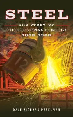 Steel: Pittsburgh vas- és acéliparának története, 1852 1902 - Steel: The Story of Pittsburgh's Iron and Steel Industry, 1852 1902