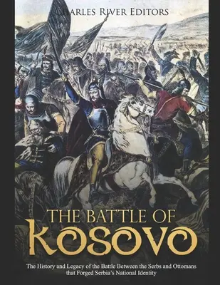 A koszovói csata: A szerbek és az oszmánok közötti, Szerbia nemzeti identitását megalapozó csata története és öröksége - The Battle of Kosovo: The History and Legacy of the Battle Between the Serbs and Ottomans that Forged Serbia's National Identity