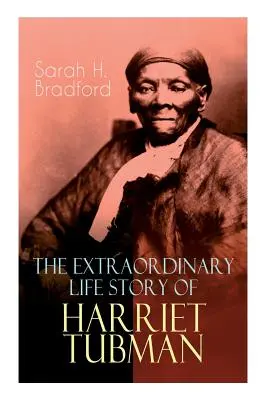 Harriet Tubman rendkívüli élettörténete: A női mózes, aki a földalatti vasút kalauzaként rabszolgák százait vezette a szabadságba (2 - The Extraordinary Life Story of Harriet Tubman: The Female Moses Who Led Hundreds of Slaves to Freedom as the Conductor on the Underground Railroad (2