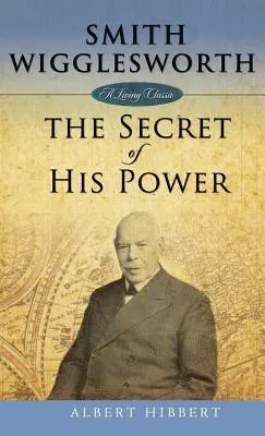 Smith Wigglesworth: Hatalmának titka - Smith Wigglesworth: Secret of His Power