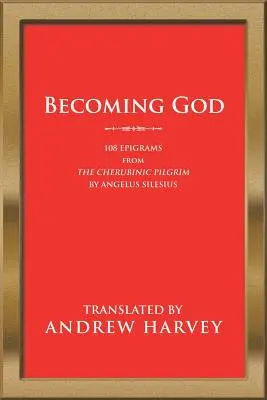 Istenné válás: 108 epigramma a Kerubinus zarándokától Angelus Silesius tollából - Becoming God: 108 Epigrams from the Cherubinic Pilgrim by Angelus Silesius