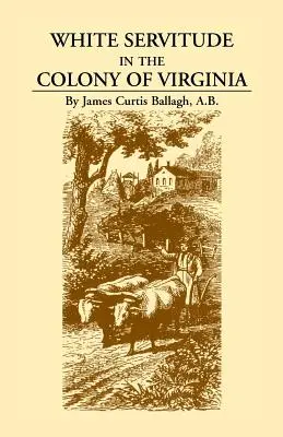 Fehér szolgaság a virginiai gyarmaton: Tanulmány a bérmunka rendszeréről az amerikai gyarmatokon - White Servitude in the Colony of Virginia: A Study of the System of Indentured Labor in the American Colonies