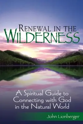 Megújulás a vadonban: Lelki útmutató az Istennel való kapcsolatteremtéshez a természetben - Renewal in the Wilderness: A Spiritual Guide to Connecting with God in the Natural World