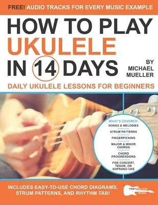 Hogyan játsszunk ukulelén 14 nap alatt: Ukulele leckék kezdőknek - How To Play Ukulele In 14 Days: Daily Ukulele Lessons for Beginners