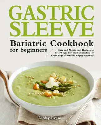 A gyomorhüvelyes bariátriai szakácskönyv kezdőknek - The Gastric Sleeve Bariatric Cookbook for Beginners