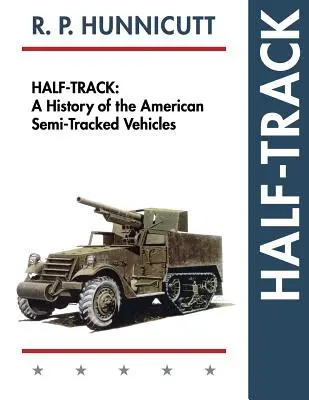 Half-Track: A History of American Semi-Track Vehicles: A History of American Semi-Tracked Vehicles - Half-Track: A History of American Semi-Tracked Vehicles