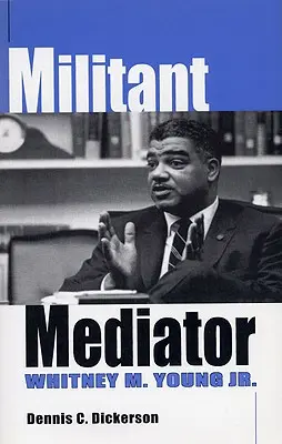 Militant Mediator: Whitney M. Young Jr.