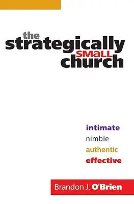 A stratégiailag kicsi egyház: Intim, fürge, hiteles és hatékony - The Strategically Small Church: Intimate, Nimble, Authentic, and Effective