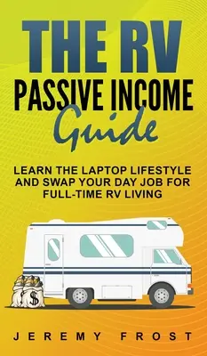 Az RV Passive Income Guide: Tanulja meg a laptopos életmódot, és cserélje el a nappali munkáját a teljes munkaidős lakóautós életre - The RV Passive Income Guide: Learn The Laptop Lifestyle And Swap Your Day Job For Full-Time RV Living